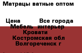 Матрацы ватные оптом. › Цена ­ 265 - Все города Мебель, интерьер » Кровати   . Костромская обл.,Волгореченск г.